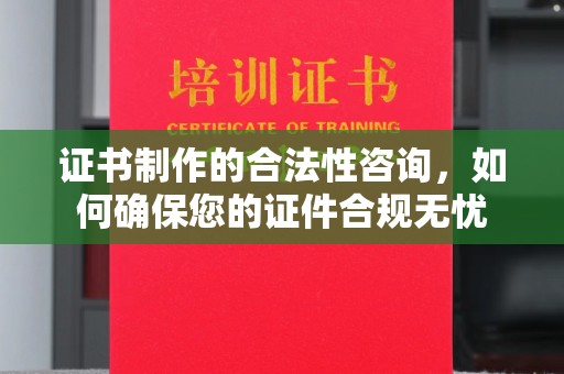 郧阳证书制作的合法性咨询，如何确保您的证件合规无忧